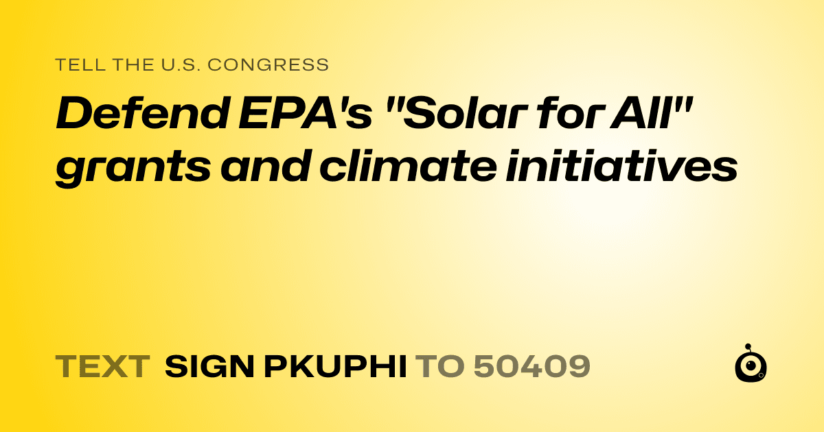 A shareable card that reads "tell the U.S. Congress: Defend EPA's "Solar for All" grants and climate initiatives" followed by "text sign PKUPHI to 50409"