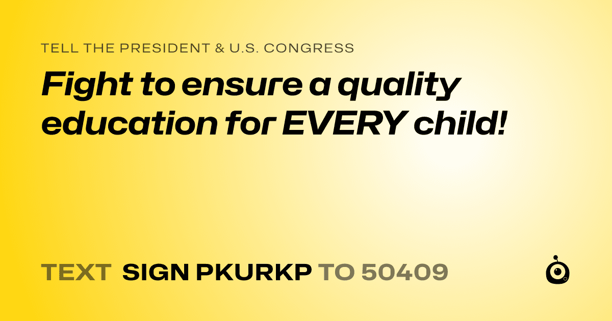 A shareable card that reads "tell the President & U.S. Congress: Fight to ensure a quality education for EVERY child!" followed by "text sign PKURKP to 50409"