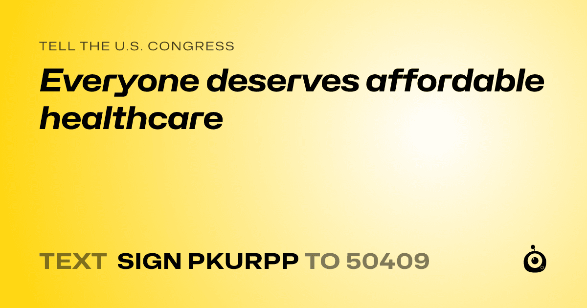 A shareable card that reads "tell the U.S. Congress: Everyone deserves affordable healthcare" followed by "text sign PKURPP to 50409"