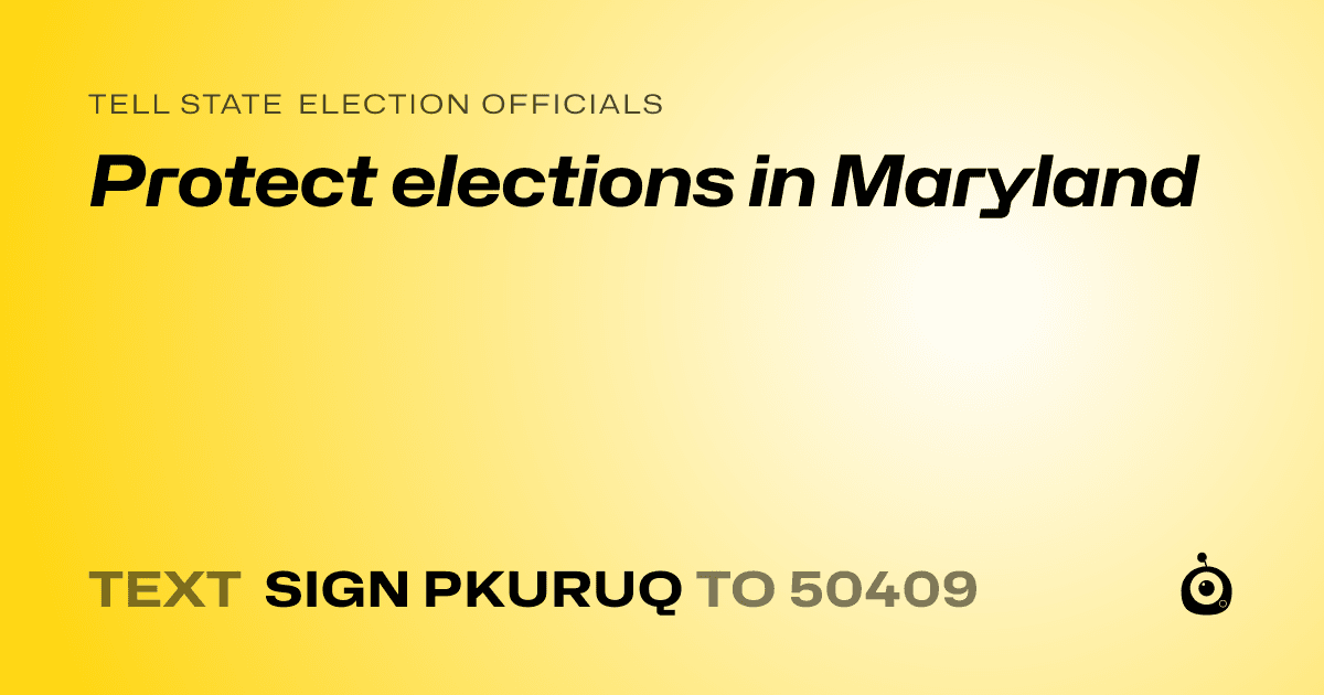 A shareable card that reads "tell State Election Officials: Protect elections in Maryland" followed by "text sign PKURUQ to 50409"