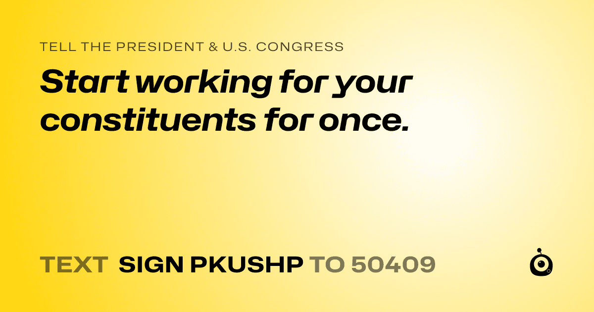 A shareable card that reads "tell the President & U.S. Congress: Start working for your constituents for once." followed by "text sign PKUSHP to 50409"