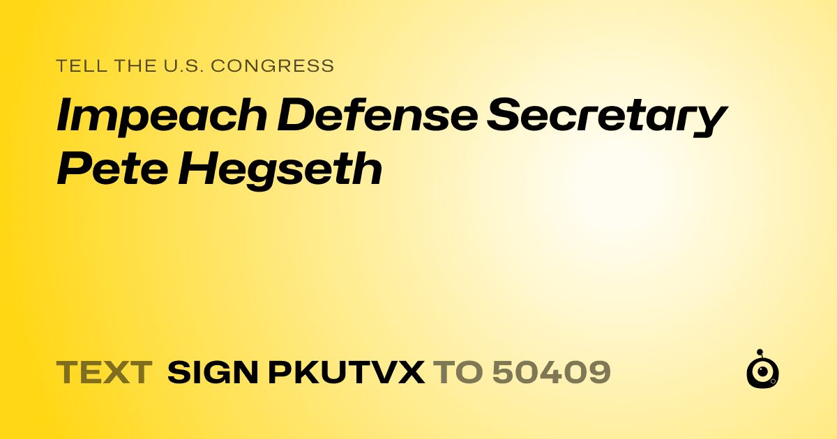 A shareable card that reads "tell the U.S. Congress: Impeach Defense Secretary Pete Hegseth" followed by "text sign PKUTVX to 50409"