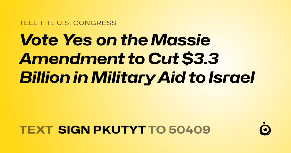 A shareable card that reads "tell the U.S. Congress: Vote Yes on the Massie Amendment to Cut $3.3 Billion in Military Aid to Israel" followed by "text sign PKUTYT to 50409"