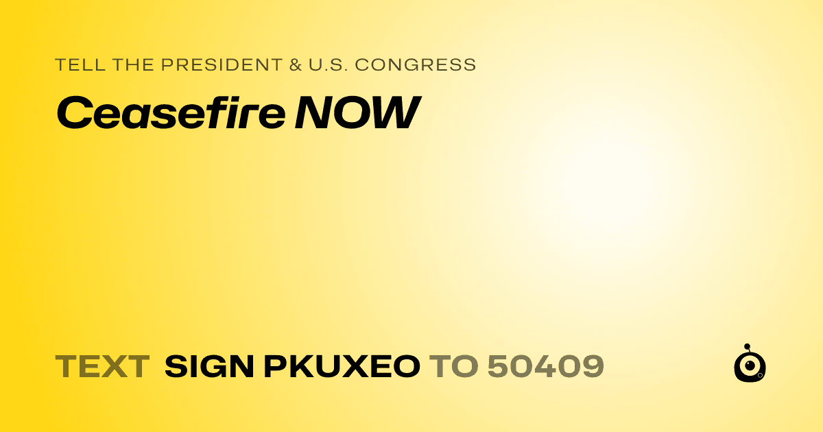 A shareable card that reads "tell the President & U.S. Congress: Ceasefire NOW" followed by "text sign PKUXEO to 50409"