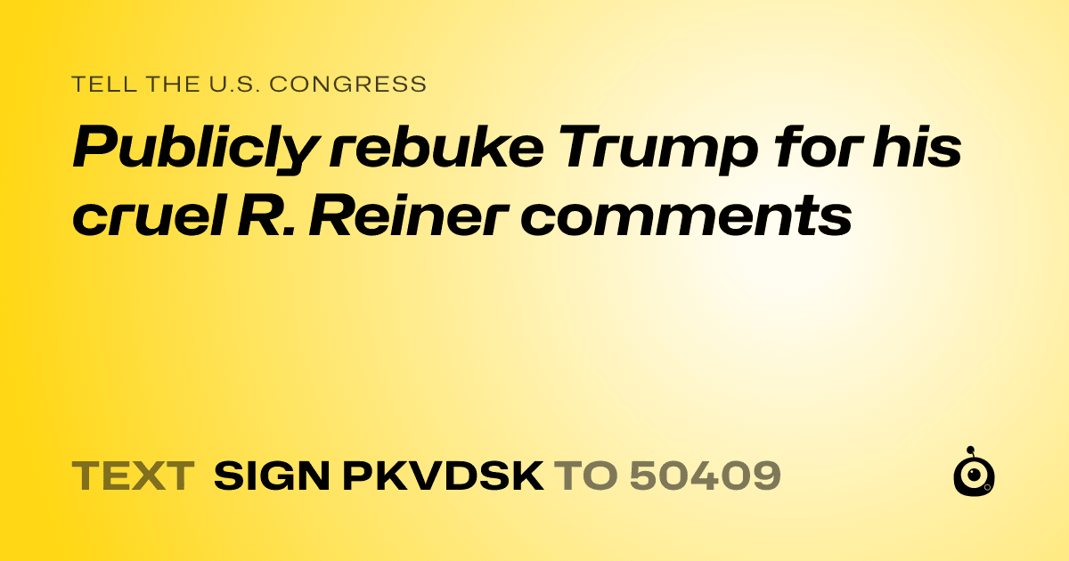 A shareable card that reads "tell the U.S. Congress: Publicly rebuke Trump for his cruel R. Reiner comments" followed by "text sign PKVDSK to 50409"
