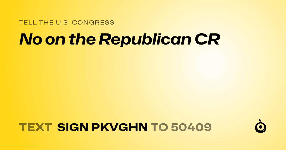 A shareable card that reads "tell the U.S. Congress: No on the Republican CR" followed by "text sign PKVGHN to 50409"