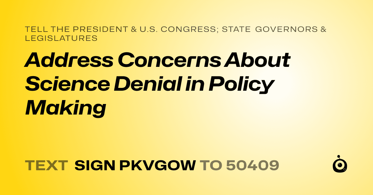 A shareable card that reads "tell the President & U.S. Congress; State Governors & Legislatures: Address Concerns About Science Denial in Policy Making" followed by "text sign PKVGOW to 50409"