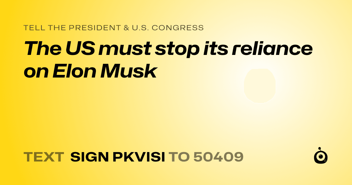 A shareable card that reads "tell the President & U.S. Congress: The US must stop its reliance on Elon Musk" followed by "text sign PKVISI to 50409"