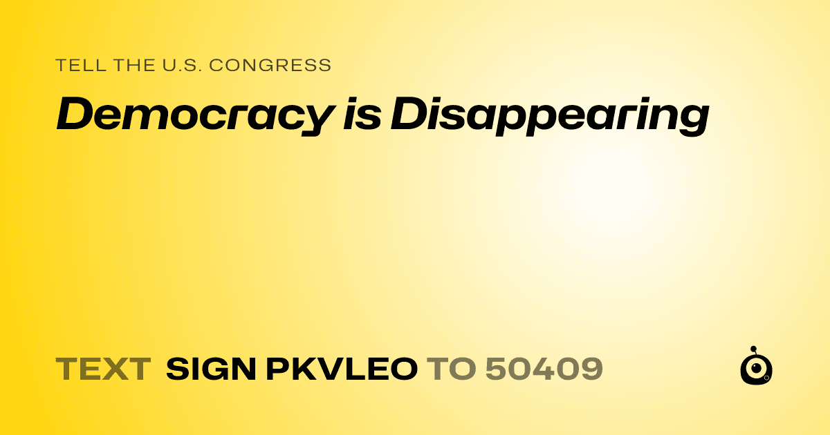 A shareable card that reads "tell the U.S. Congress: Democracy is Disappearing" followed by "text sign PKVLEO to 50409"