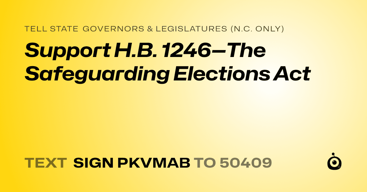 A shareable card that reads "tell State Governors & Legislatures (N.C. only): Support H.B. 1246—The Safeguarding Elections Act" followed by "text sign PKVMAB to 50409"