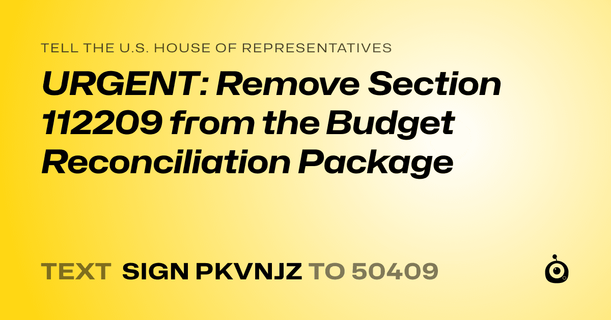 A shareable card that reads "tell the U.S. House of Representatives: URGENT: Remove Section 112209 from the Budget Reconciliation Package" followed by "text sign PKVNJZ to 50409"