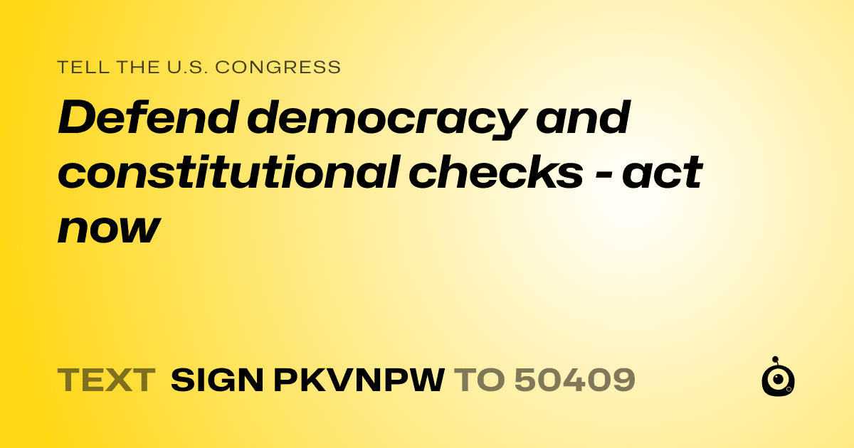 A shareable card that reads "tell the U.S. Congress: Defend democracy and constitutional checks - act now" followed by "text sign PKVNPW to 50409"