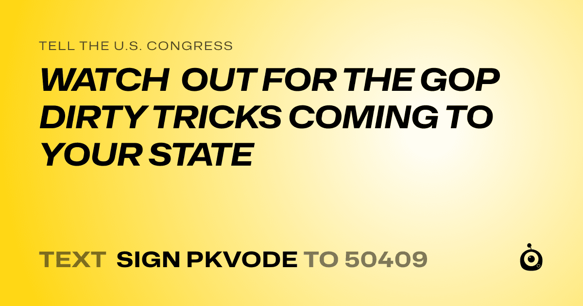 A shareable card that reads "tell the U.S. Congress: WATCH OUT FOR THE GOP DIRTY TRICKS COMING TO YOUR STATE" followed by "text sign PKVODE to 50409"
