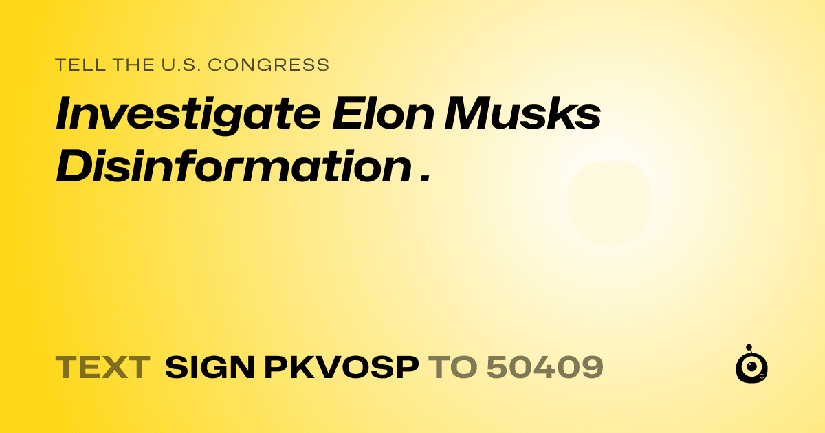 A shareable card that reads "tell the U.S. Congress: Investigate Elon Musks Disinformation ." followed by "text sign PKVOSP to 50409"