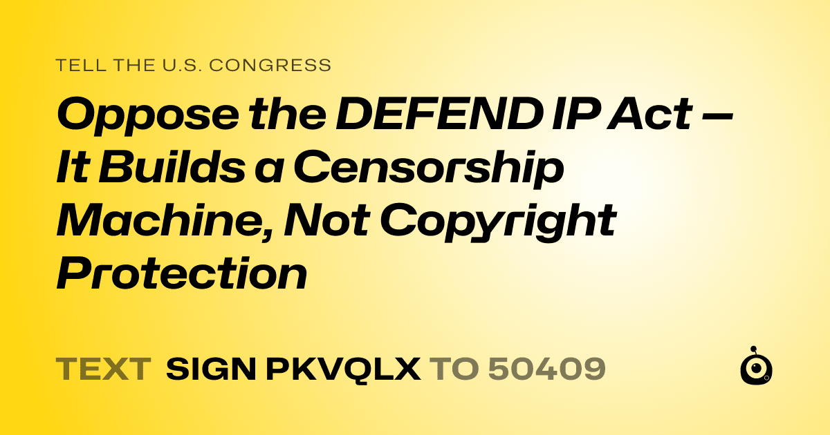 A shareable card that reads "tell the U.S. Congress: Oppose the DEFEND IP Act — It Builds a Censorship Machine, Not Copyright Protection" followed by "text sign PKVQLX to 50409"