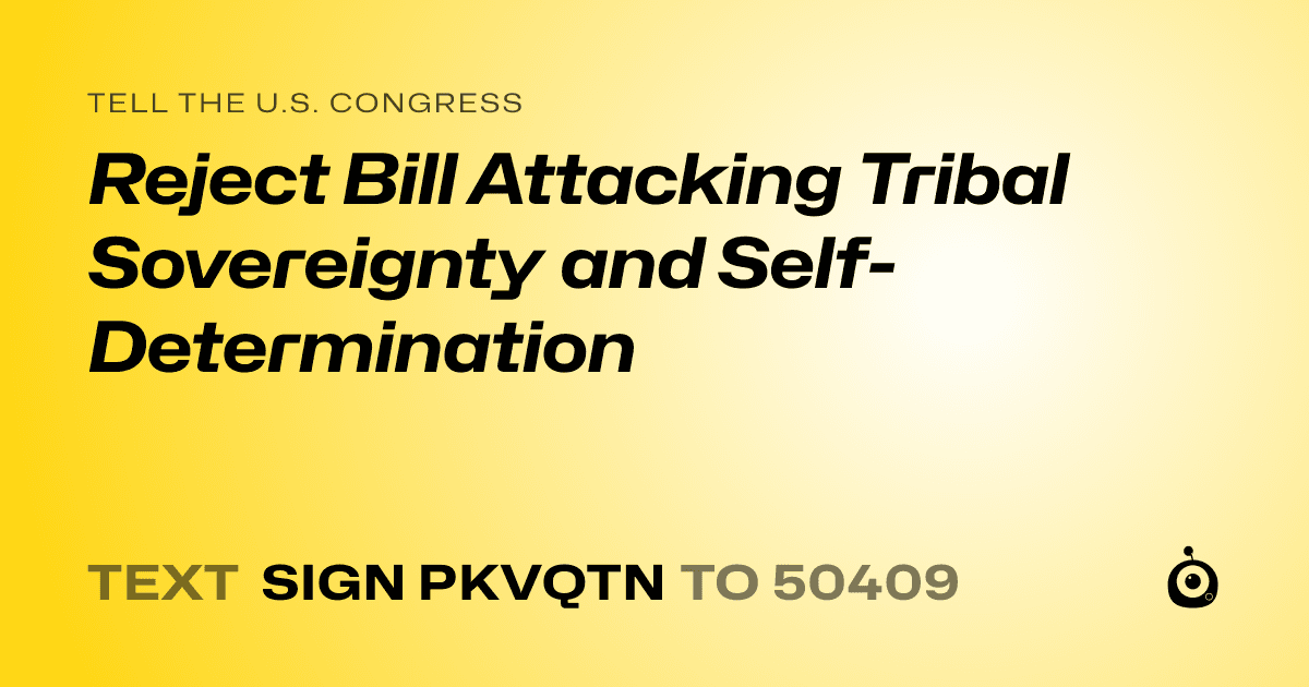 A shareable card that reads "tell the U.S. Congress: Reject Bill Attacking Tribal Sovereignty and Self-Determination" followed by "text sign PKVQTN to 50409"