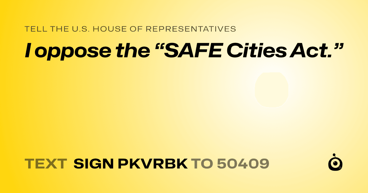 A shareable card that reads "tell the U.S. House of Representatives: I oppose the “SAFE Cities Act.”" followed by "text sign PKVRBK to 50409"
