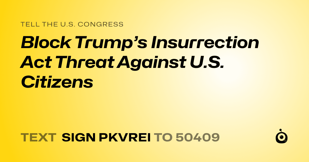 A shareable card that reads "tell the U.S. Congress: Block Trump’s Insurrection Act Threat Against U.S. Citizens" followed by "text sign PKVREI to 50409"