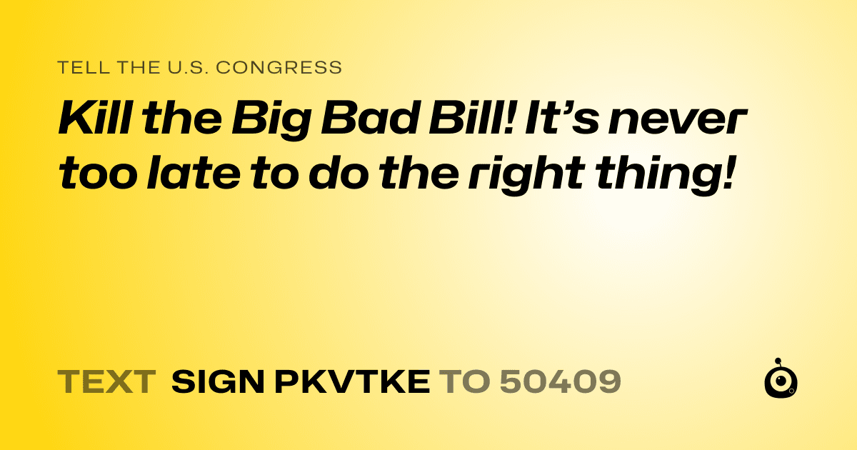 A shareable card that reads "tell the U.S. Congress: Kill the Big Bad Bill! It’s never too late to do the right thing!" followed by "text sign PKVTKE to 50409"