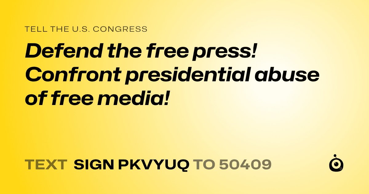 A shareable card that reads "tell the U.S. Congress: Defend the free press! Confront presidential abuse of free media!" followed by "text sign PKVYUQ to 50409"