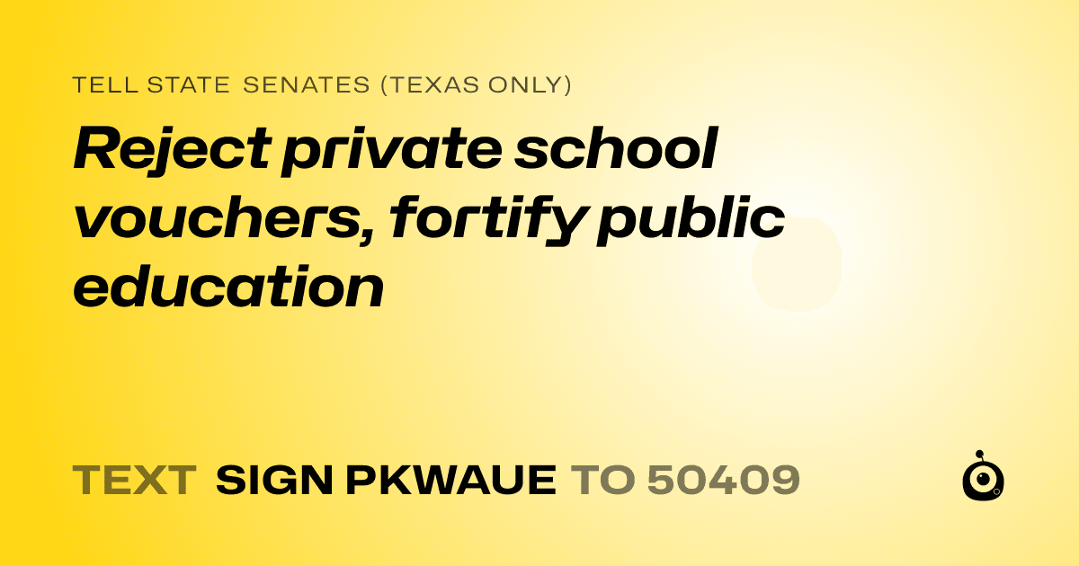 A shareable card that reads "tell State Senates (Texas only): Reject private school vouchers, fortify public education" followed by "text sign PKWAUE to 50409"