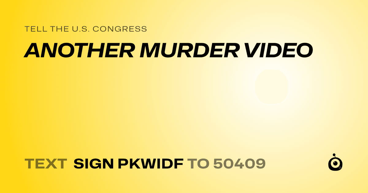 A shareable card that reads "tell the U.S. Congress: ANOTHER MURDER VIDEO" followed by "text sign PKWIDF to 50409"