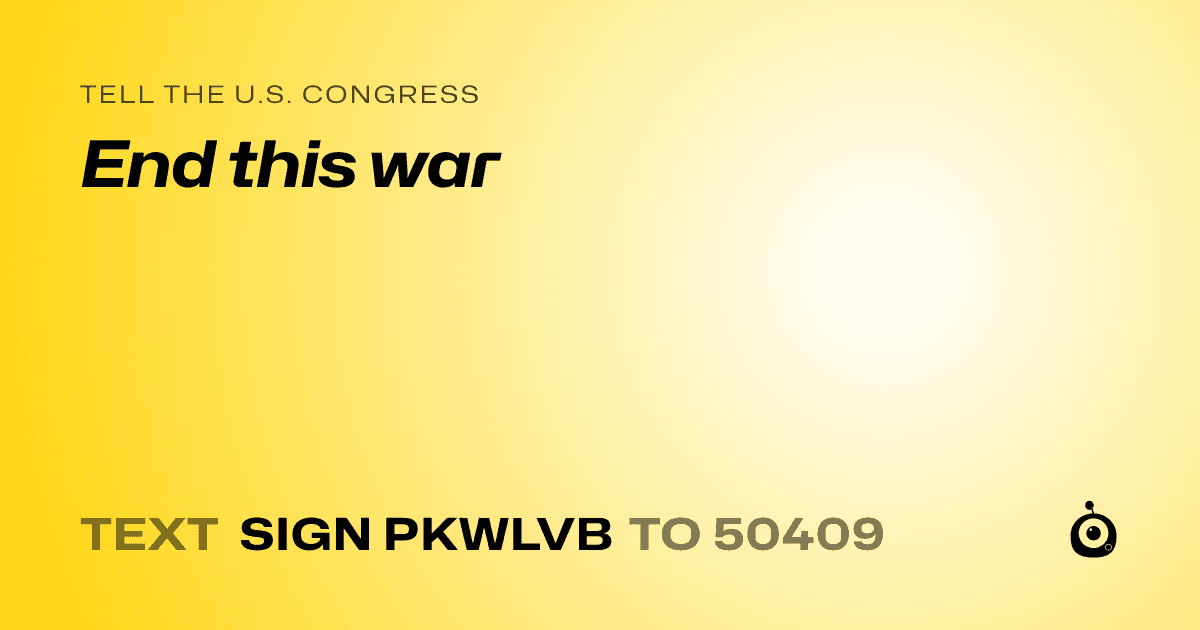 A shareable card that reads "tell the U.S. Congress: End this war" followed by "text sign PKWLVB to 50409"