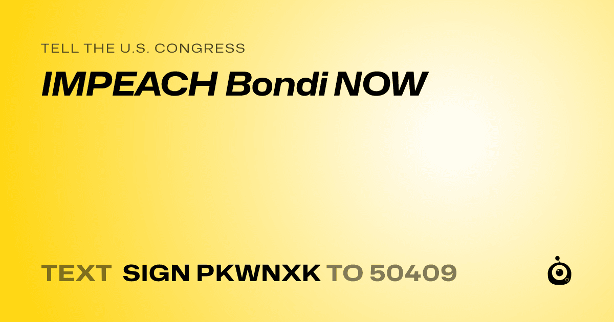 A shareable card that reads "tell the U.S. Congress: IMPEACH Bondi NOW" followed by "text sign PKWNXK to 50409"