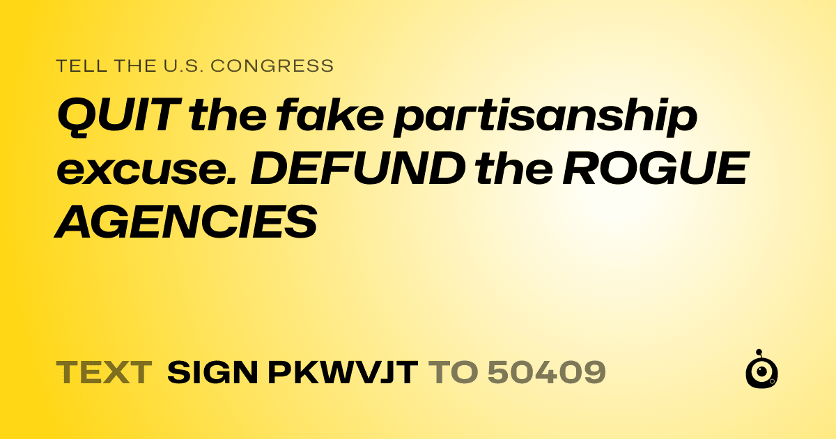 A shareable card that reads "tell the U.S. Congress: QUIT the fake partisanship excuse. DEFUND the ROGUE AGENCIES" followed by "text sign PKWVJT to 50409"