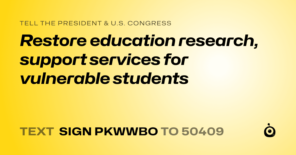 A shareable card that reads "tell the President & U.S. Congress: Restore education research, support services for vulnerable students" followed by "text sign PKWWBO to 50409"