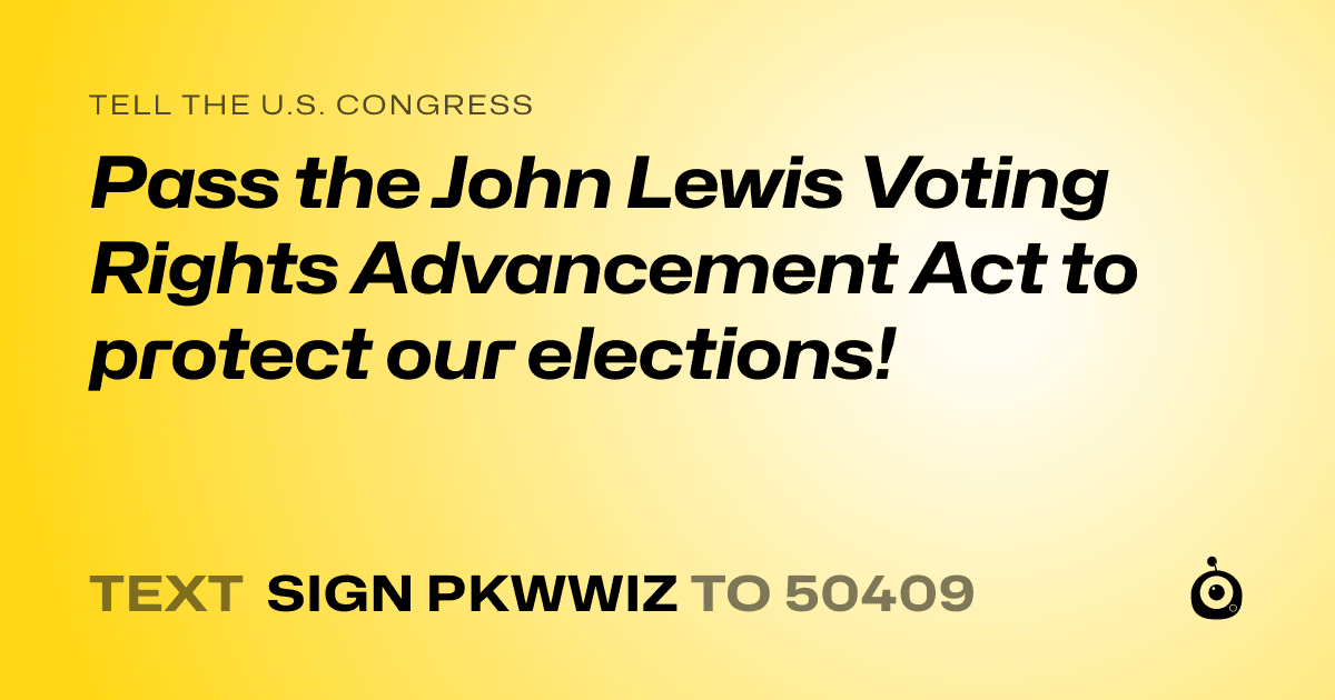 A shareable card that reads "tell the U.S. Congress: Pass the John Lewis Voting Rights Advancement Act to protect our elections!" followed by "text sign PKWWIZ to 50409"