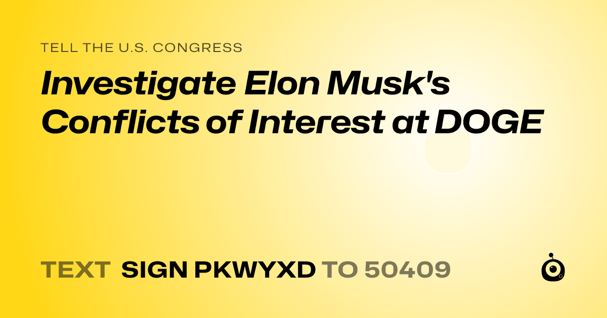 A shareable card that reads "tell the U.S. Congress: Investigate Elon Musk's Conflicts of Interest at DOGE" followed by "text sign PKWYXD to 50409"