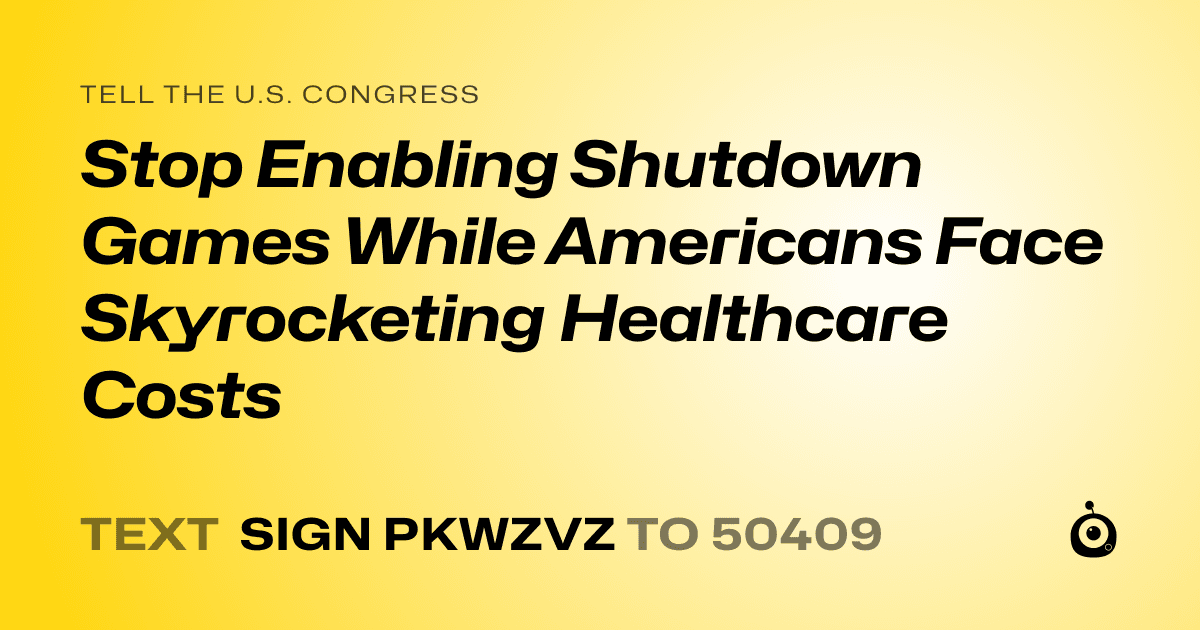 A shareable card that reads "tell the U.S. Congress: Stop Enabling Shutdown Games While Americans Face Skyrocketing Healthcare Costs" followed by "text sign PKWZVZ to 50409"