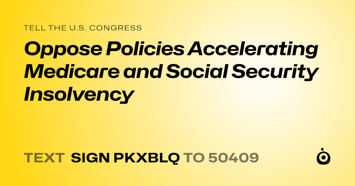 A shareable card that reads "tell the U.S. Congress: Oppose Policies Accelerating Medicare and Social Security Insolvency" followed by "text sign PKXBLQ to 50409"