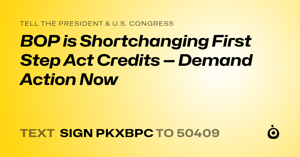 A shareable card that reads "tell the President & U.S. Congress: BOP is Shortchanging First Step Act Credits — Demand Action Now" followed by "text sign PKXBPC to 50409"