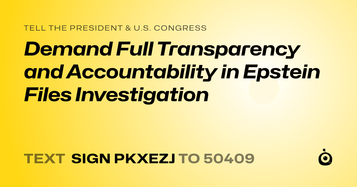 A shareable card that reads "tell the President & U.S. Congress: Demand Full Transparency and Accountability in Epstein Files Investigation" followed by "text sign PKXEZJ to 50409"
