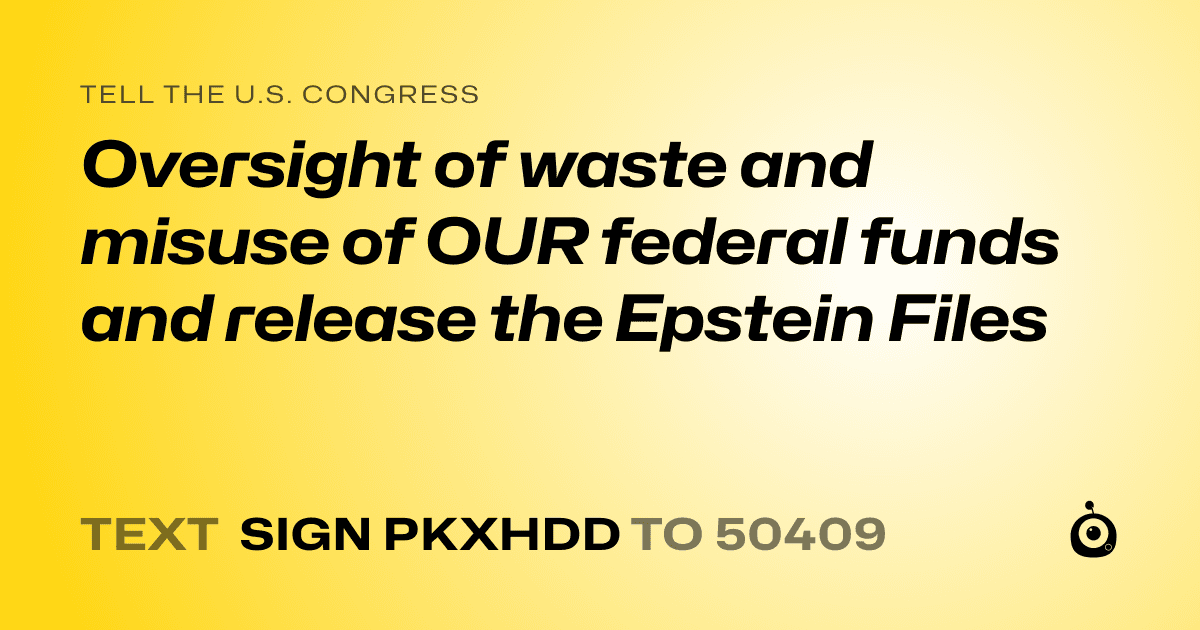 A shareable card that reads "tell the U.S. Congress: Oversight of waste and misuse of OUR federal funds and release the Epstein Files" followed by "text sign PKXHDD to 50409"