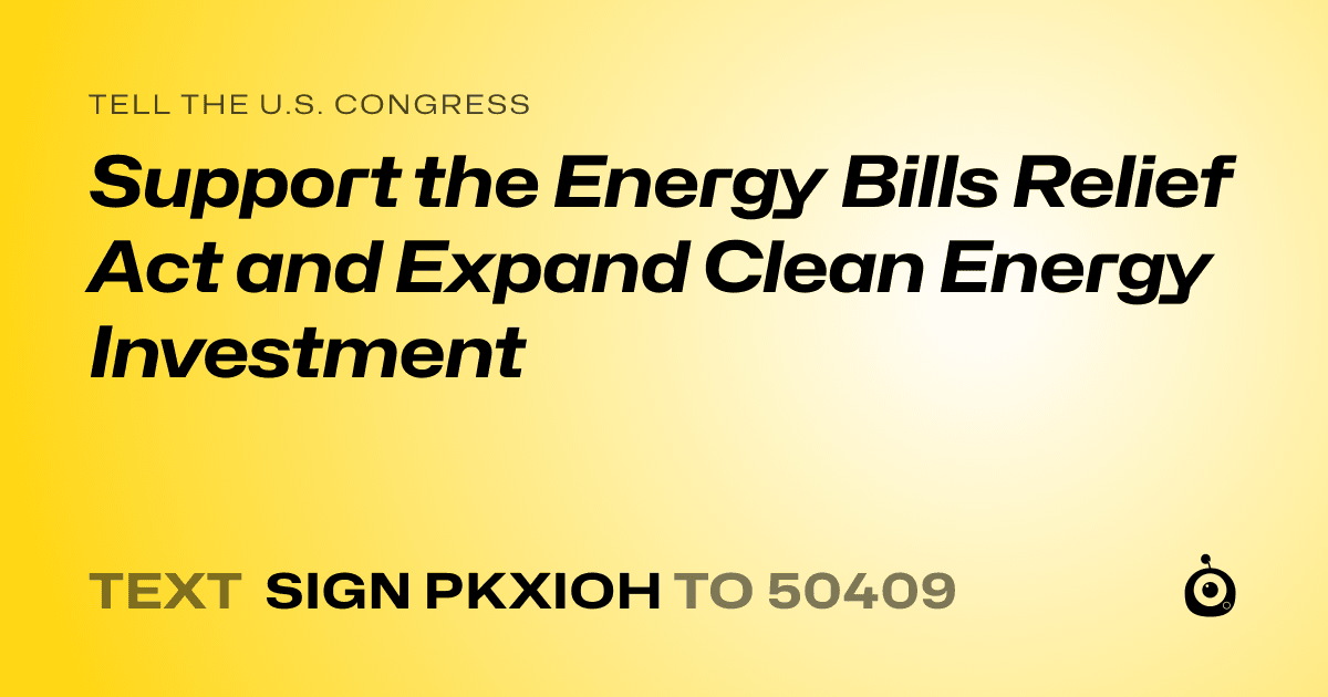 A shareable card that reads "tell the U.S. Congress: Support the Energy Bills Relief Act and Expand Clean Energy Investment" followed by "text sign PKXIOH to 50409"
