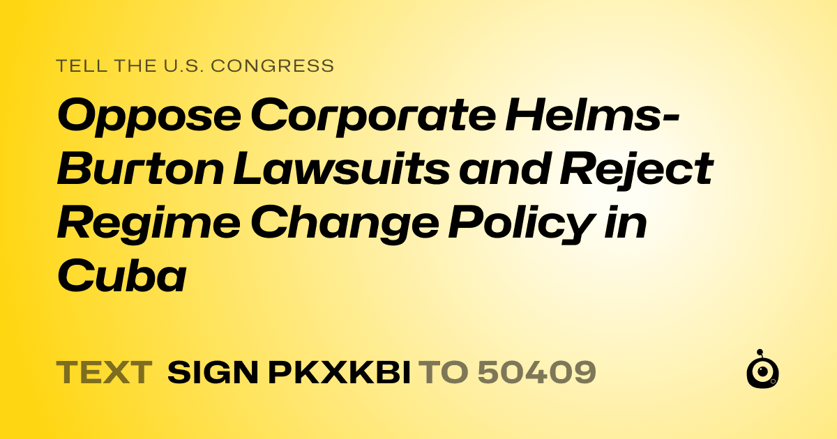 A shareable card that reads "tell the U.S. Congress: Oppose Corporate Helms-Burton Lawsuits and Reject Regime Change Policy in Cuba" followed by "text sign PKXKBI to 50409"