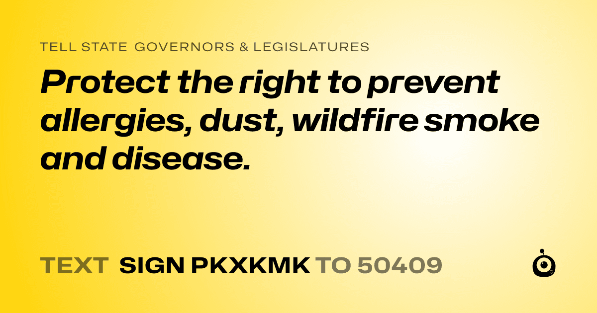 A shareable card that reads "tell State Governors & Legislatures: Protect the right to prevent allergies, dust, wildfire smoke and disease." followed by "text sign PKXKMK to 50409"