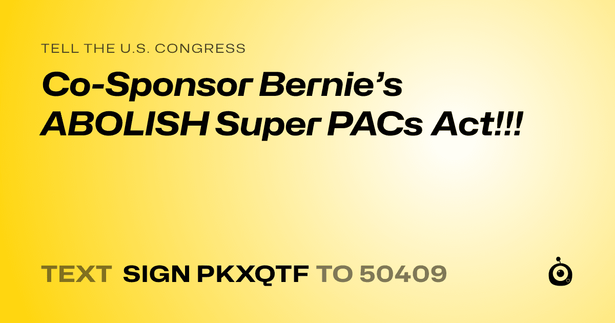A shareable card that reads "tell the U.S. Congress: Co-Sponsor Bernie’s ABOLISH Super PACs Act!!!" followed by "text sign PKXQTF to 50409"