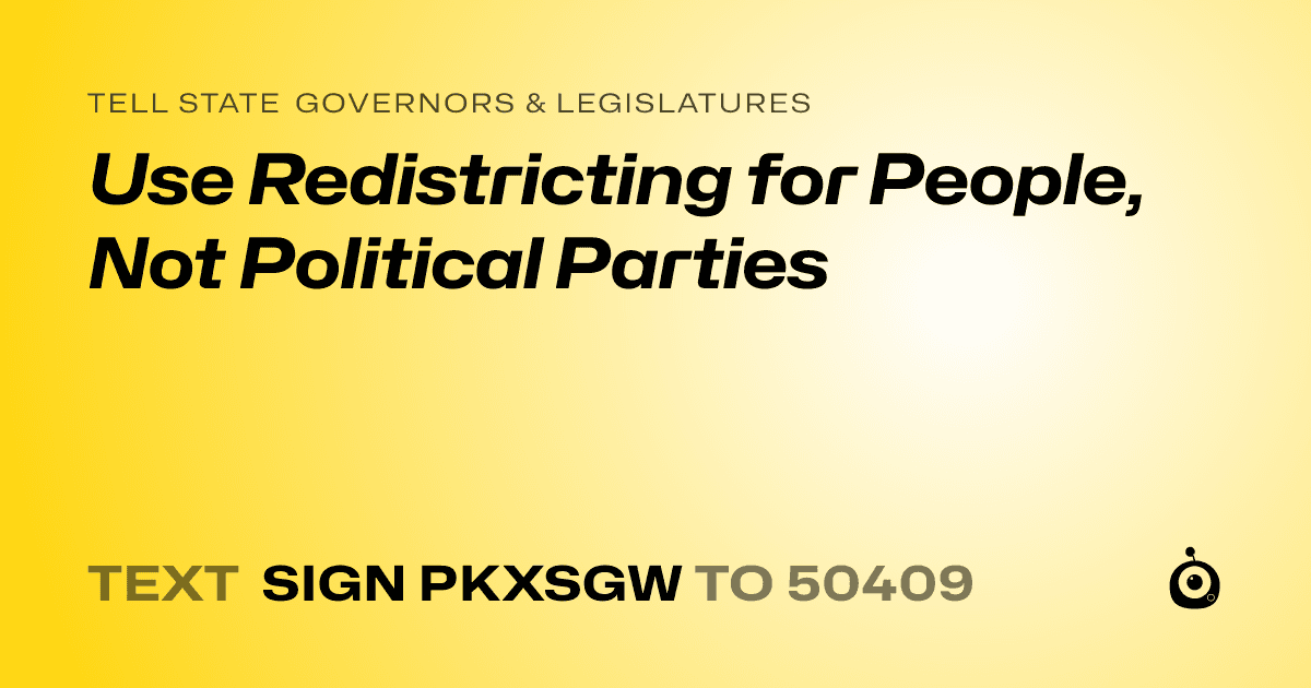 A shareable card that reads "tell State Governors & Legislatures: Use Redistricting for People, Not Political Parties" followed by "text sign PKXSGW to 50409"