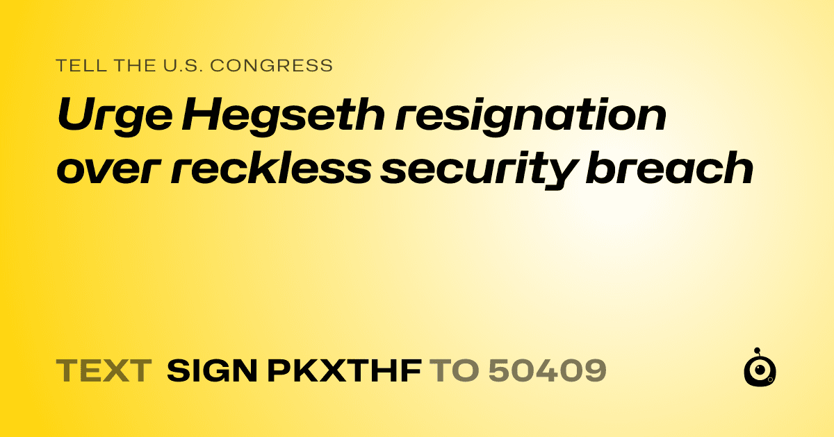 A shareable card that reads "tell the U.S. Congress: Urge Hegseth resignation over reckless security breach" followed by "text sign PKXTHF to 50409"