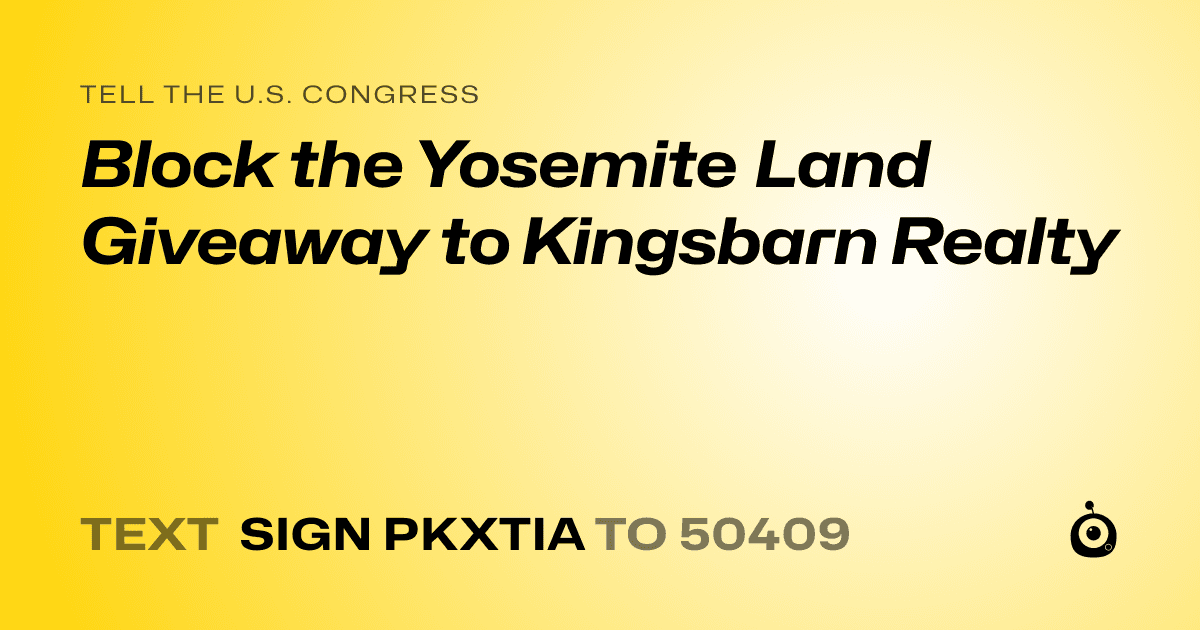 A shareable card that reads "tell the U.S. Congress: Block the Yosemite Land Giveaway to Kingsbarn Realty" followed by "text sign PKXTIA to 50409"