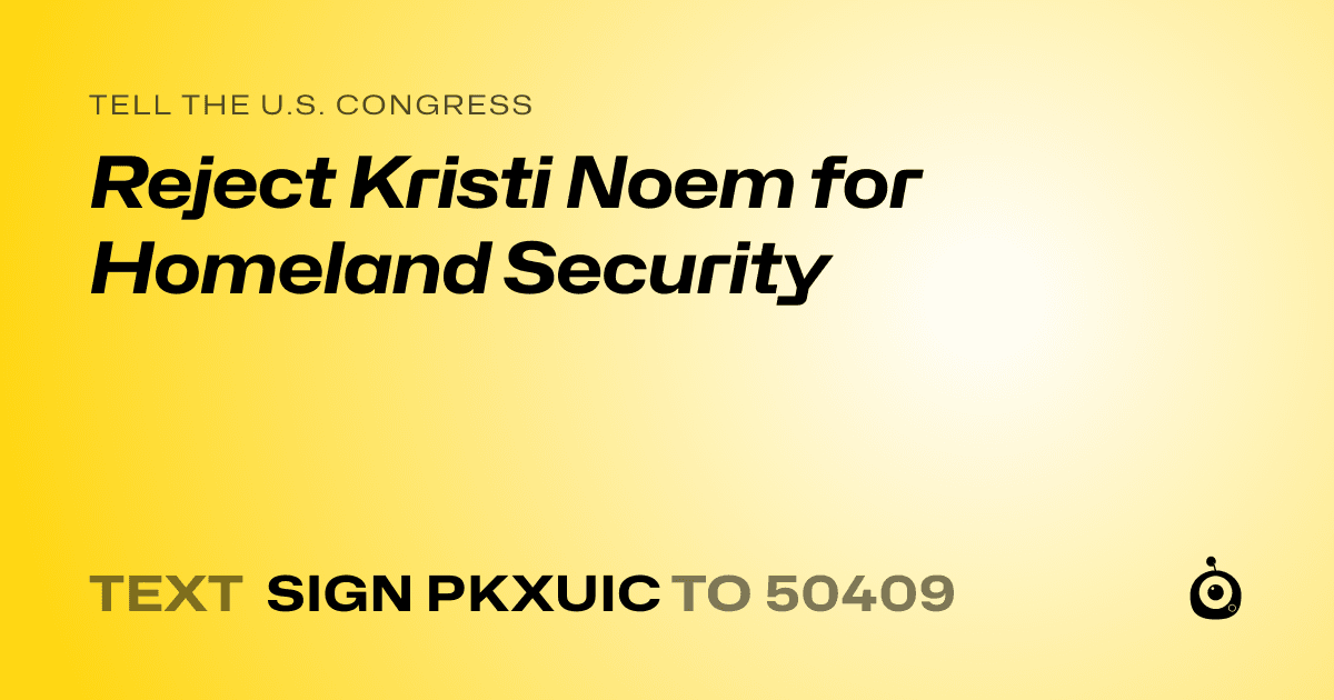 A shareable card that reads "tell the U.S. Congress: Reject Kristi Noem for Homeland Security" followed by "text sign PKXUIC to 50409"