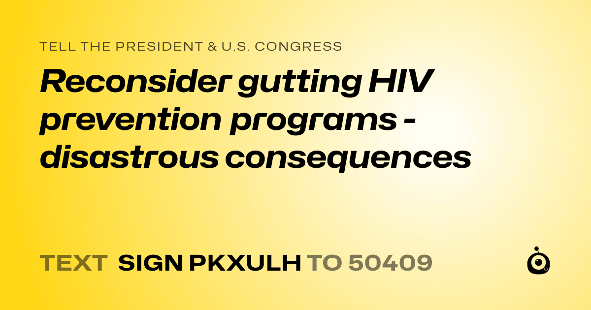 A shareable card that reads "tell the President & U.S. Congress: Reconsider gutting HIV prevention programs - disastrous consequences" followed by "text sign PKXULH to 50409"
