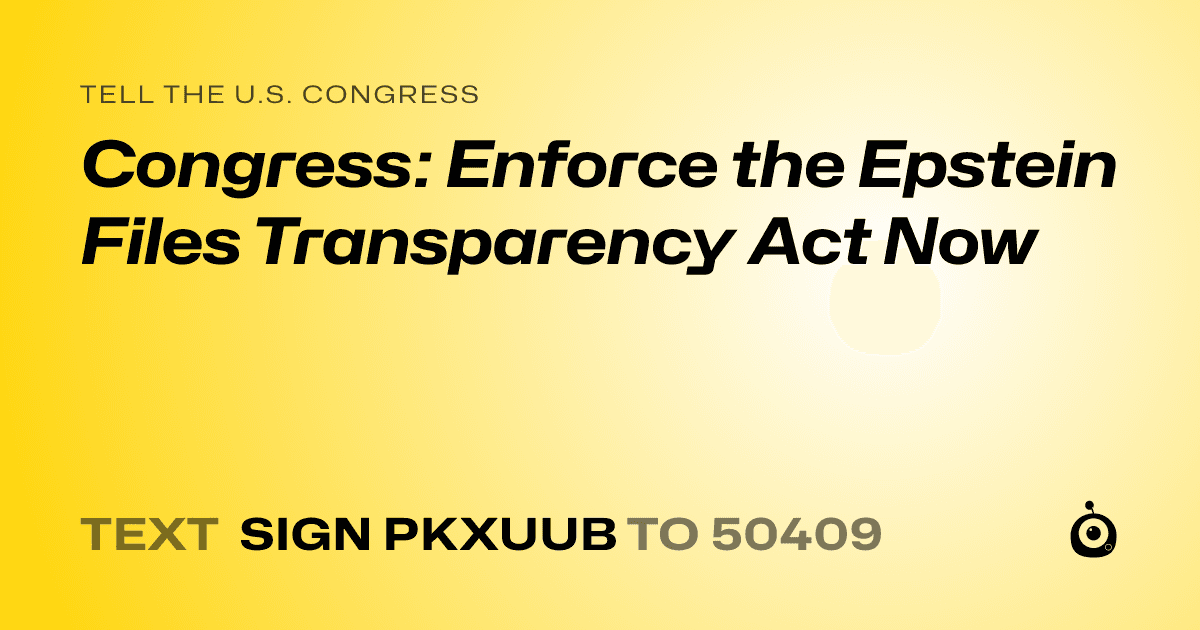 A shareable card that reads "tell the U.S. Congress: Congress: Enforce the Epstein Files Transparency Act Now" followed by "text sign PKXUUB to 50409"