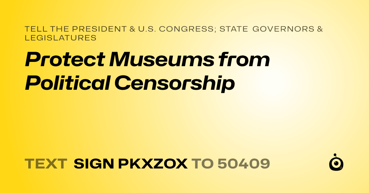 A shareable card that reads "tell the President & U.S. Congress; State Governors & Legislatures: Protect Museums from Political Censorship" followed by "text sign PKXZOX to 50409"