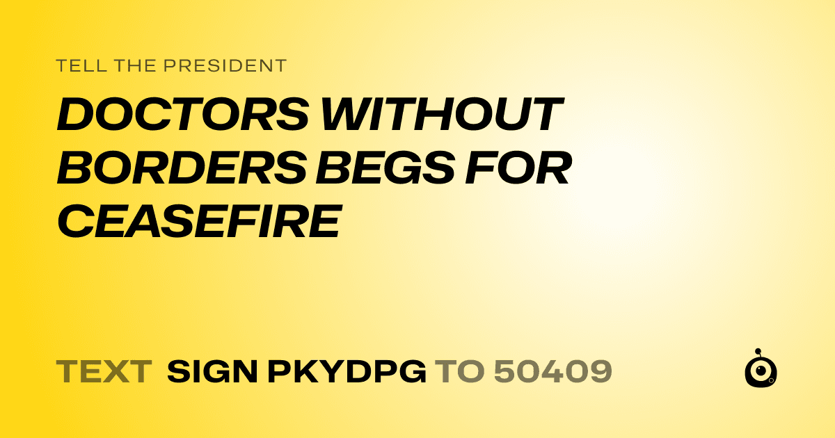 A shareable card that reads "tell the President: DOCTORS WITHOUT BORDERS BEGS FOR CEASEFIRE" followed by "text sign PKYDPG to 50409"