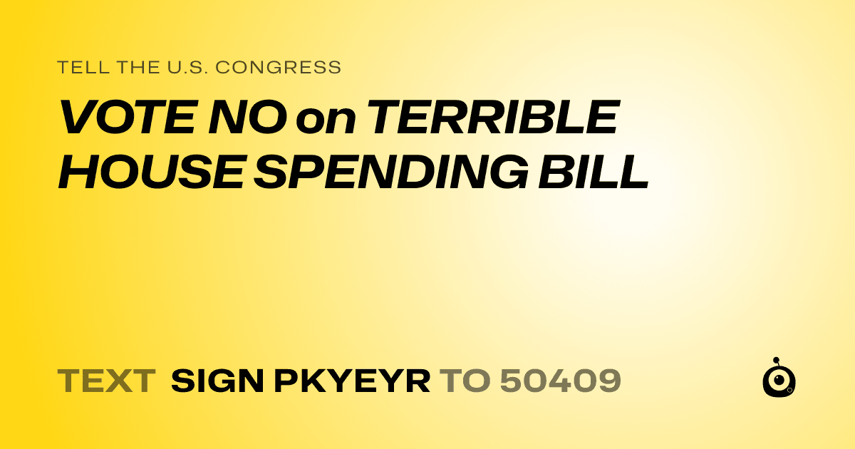 A shareable card that reads "tell the U.S. Congress: VOTE NO on TERRIBLE HOUSE SPENDING BILL" followed by "text sign PKYEYR to 50409"